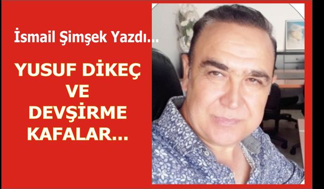 YUSUF DİKEÇ VE DEVŞİRME KAFALAR…